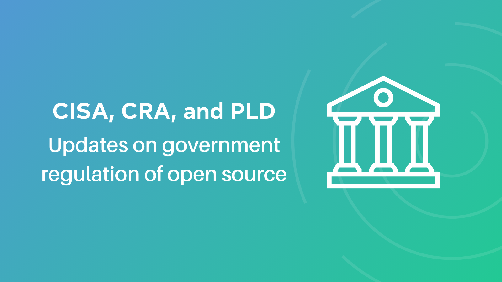 CISA, CRA, and PLD: some updates on government regulation of open source