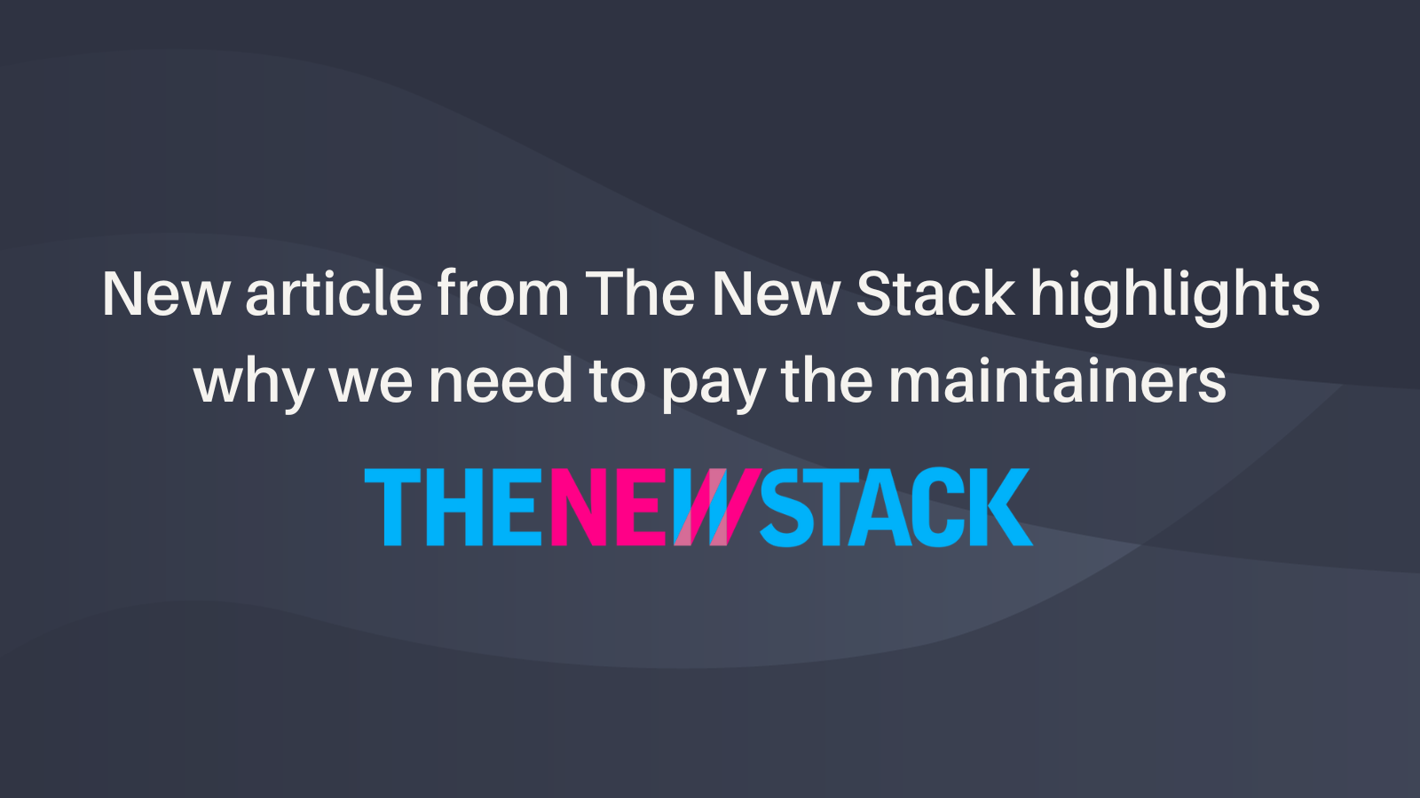 New article from The New Stack highlights why we need to pay the maintainers